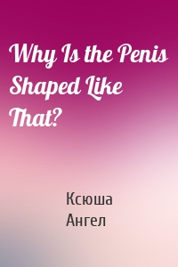 Why Is the Penis Shaped Like That?