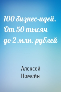 100 бизнес-идей. От 50 тысяч до 2 млн. рублей