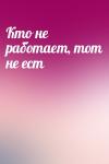  - Кто не работает, тот не ест