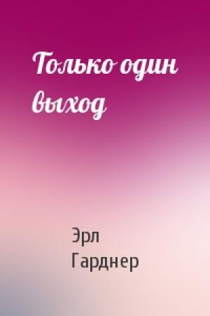 Обложка книги «Только один выход» — Эрл Гарднер