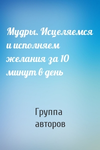 Мудры. Исцеляемся и исполняем желания за 10 минут в день