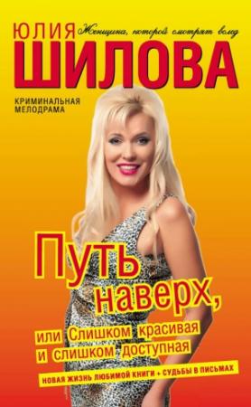 Обложка книги «Путь наверх, или Слишком красивая и слишком доступная» — Юлия Шилова