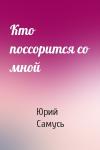 Юрий Самусь - Кто поссорится со мной