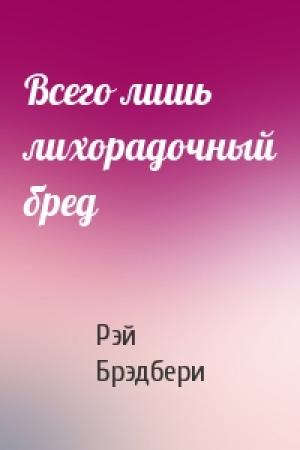Обложка книги «Всего лишь лихорадочный бред» — Рэй Брэдбери