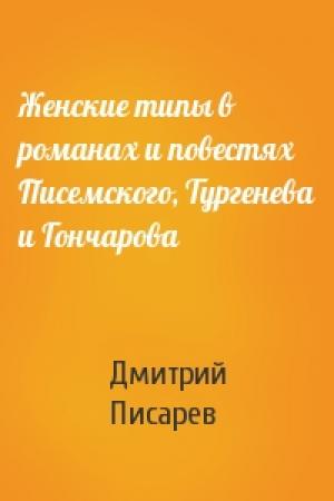 Обложка книги «Женские типы в романах и повестях Писемского, Тургенева и Гончарова» — Дмитрий Писарев