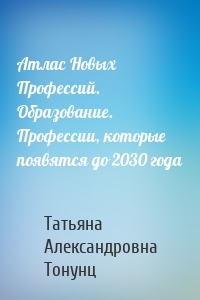 Атлас Новых Профессий. Образование. Профессии, которые появятся до 2030 года