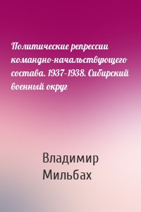 Политические репрессии командно-начальствующего состава. 1937–1938. Сибирский военный округ