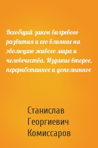 Всеобщий закон вихревого развития и его влияние на эволюцию живого мира и человечества. Издание второе, переработанное и дополненное