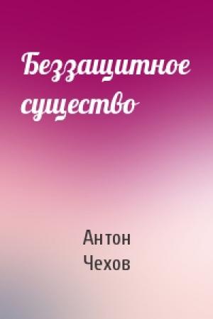 Обложка книги «Беззащитное существо» — Антон Чехов