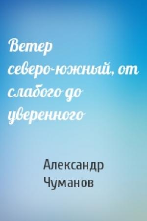Обложка книги «Ветер северо-южный, от слабого до уверенного» — Александр Чуманов