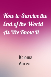 How to Survive the End of the World As We Know It