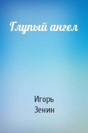 Обложка книги «Глупый ангел» — Игорь Зенин