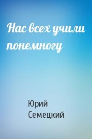 Обложка книги «Нас всех учили понемногу» — Юрий Семецкий