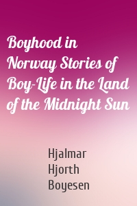 Boyhood in Norway Stories of Boy-Life in the Land of the Midnight Sun