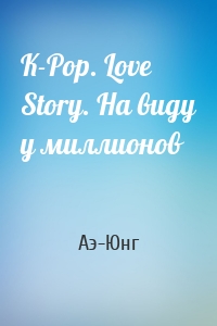 K-Pop. Love Story. На виду у миллионов
