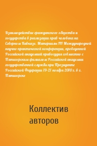 Взаимодействие гражданского общества и государства в реализации прав человека на Северном Кавказе. Материалы III Международной научно-практической конференции, проведенной Российской академией правосудия совместно с Пятигорским филиалом Российской академии государственной службы при Президенте Российской Федерации 19–21 ноября 2010 г. в г. Пятигорске