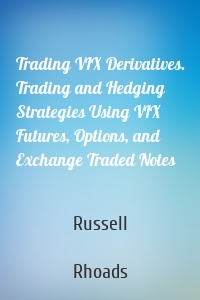 Trading VIX Derivatives. Trading and Hedging Strategies Using VIX Futures, Options, and Exchange Traded Notes
