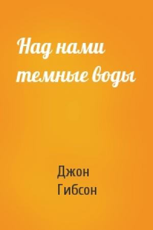 Обложка книги «Над нами темные воды» — Джон Гибсон