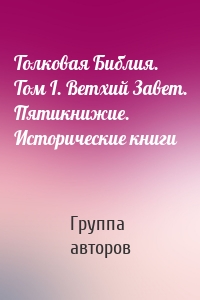 Толковая Библия. Том I. Ветхий Завет. Пятикнижие. Исторические книги