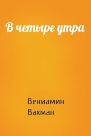 Обложка книги «В четыре утра» — Вениамин Вахман