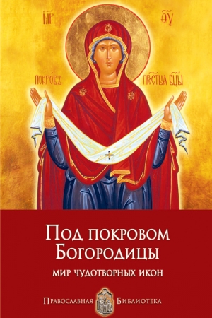 Обложка книги «Под покровом Богородицы. Мир чудотворных икон» — Анна Печерская