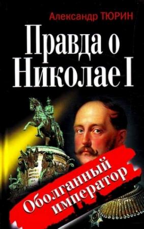 Обложка книги «Правда о Николае I. Оболганный император» — Александр Тюрин