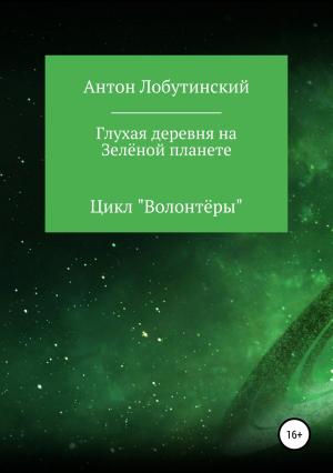 Обложка книги «Глухая деревня на Зелёной планете» — Антон Лобутинский