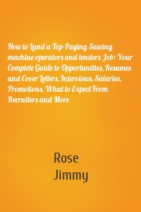 How to Land a Top-Paying Sawing machine operators and tenders Job: Your Complete Guide to Opportunities, Resumes and Cover Letters, Interviews, Salaries, Promotions, What to Expect From Recruiters and More