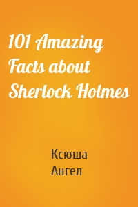 101 Amazing Facts about Sherlock Holmes