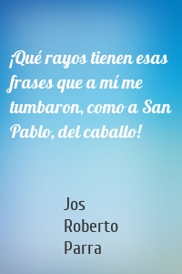 ¡Qué rayos tienen esas frases que a mí me tumbaron, como a San Pablo, del caballo!
