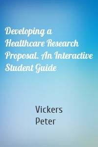 Developing a Healthcare Research Proposal. An Interactive Student Guide