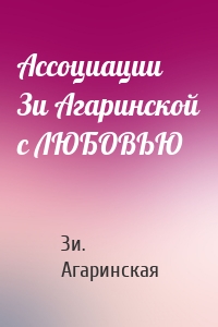 Ассоциации Зи Aгаринской с ЛЮБОВЬЮ