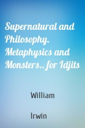 Обложка книги «Supernatural and Philosophy. Metaphysics and Monsters.. for Idjits» — William  Irwin