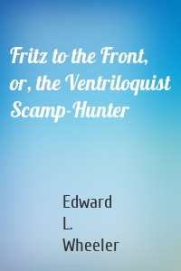 Fritz to the Front, or, the Ventriloquist Scamp-Hunter