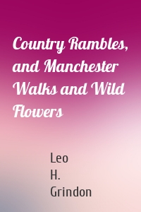 Country Rambles, and Manchester Walks and Wild Flowers