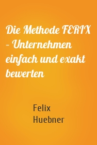 Die Methode FERIX – Unternehmen einfach und exakt bewerten