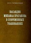 Ирина Галинская - Наследие Михаила Булгакова в современных толкованиях