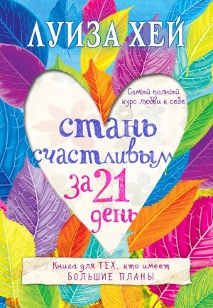 Обложка книги «Стань счастливым за 21 день. Самый полный курс любви к себе» — Луиза Хей