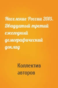 Население России 2015. Двадцатый третий ежегодный демографический доклад