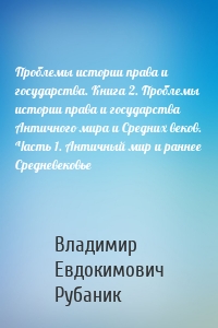 Проблемы истории права и государства. Книга 2. Проблемы истории права и государства Античного мира и Средних веков. Часть 1. Античный мир и раннее Средневековье