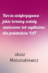 Tarcza antykryzysowa – jakie terminy zostały zawieszone lub wydłużone dla podatników VAT