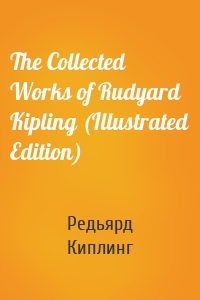 The Collected Works of Rudyard Kipling (Illustrated Edition)