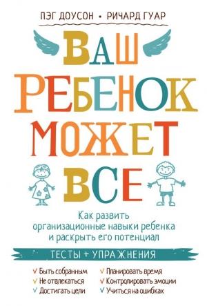 Обложка книги «Ваш ребенок может все. Как развить организационные навыки ребенка и раскрыть его потенциал» — Пэг Доусон, Ричард Гуар