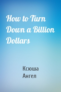 How to Turn Down a Billion Dollars