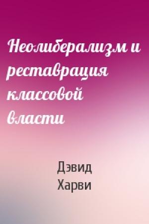 Обложка книги «Неолиберализм и реставрация классовой власти» — Дэвид Харви