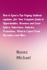 How to Land a Top-Paying Sailboat captains Job: Your Complete Guide to Opportunities, Resumes and Cover Letters, Interviews, Salaries, Promotions, What to Expect From Recruiters and More