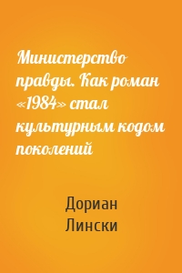 Министерство правды. Как роман «1984» стал культурным кодом поколений