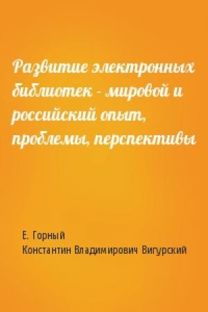 Обложка книги «Развитие электронных библиотек - мировой и российский опыт, проблемы, перспективы» — Е. Горный, Константин Владимирович Вигурский
