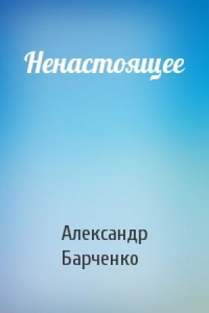 Обложка книги «Ненастоящее» — Александр Барченко