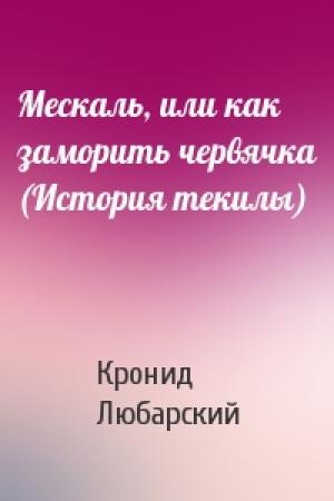 Обложка книги «Мескаль, или как заморить червячка (История текилы)» — Кронид Любарский